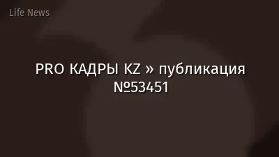 PRO КАДРЫ KZ » публикация №53451
