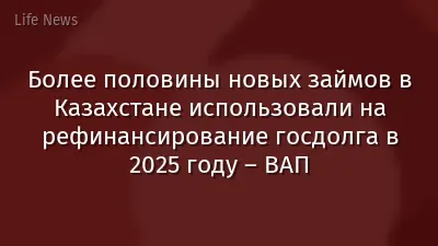 Более половины новых займов в Казахстане использовали на рефинансирование госдолга в 2025 году – ВАП