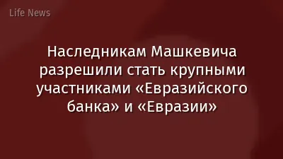 Наследникам Машкевича разрешили стать крупными участниками «Евразийского банка» и «Евразии»