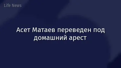Асет Матаев переведен под домашний арест