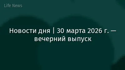 Новости дня | 30 марта 2026 г. — вечерний выпуск
