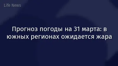 Прогноз погоды на 31 марта: в южных регионах ожидается жара
