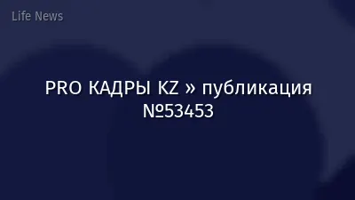PRO КАДРЫ KZ » публикация №53453