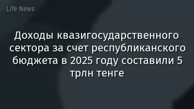 Доходы квазигосударственного сектора за счет республиканского бюджета в 2025 году составили 5 трлн тенге
