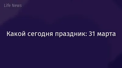 Какой сегодня праздник: 31 марта