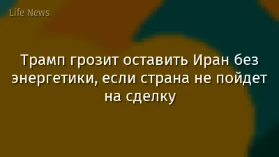 Трамп грозит оставить Иран без энергетики, если страна не пойдет на сделку