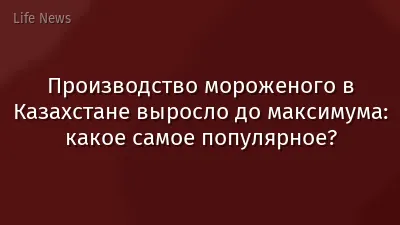 Производство мороженого в Казахстане выросло до максимума: какое самое популярное?