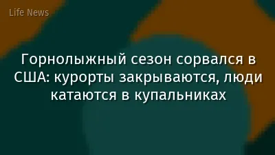 Горнолыжный сезон сорвался в США: курорты закрываются, люди катаются в купальниках