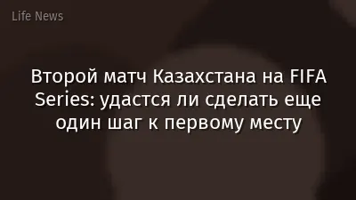Второй матч Казахстана на FIFA Series: удастся ли сделать еще один шаг к первому месту