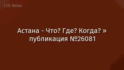 Астана - Что? Где? Когда? » публикация №26081
