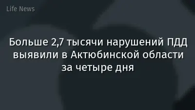 Больше 2,7 тысячи нарушений ПДД выявили в Актюбинской области за четыре дня