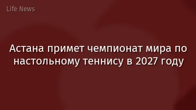 Астана примет чемпионат мира по настольному теннису в 2027 году