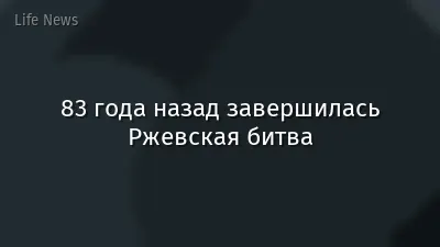 83 года назад завершилась Ржевская битва