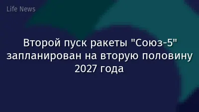 Второй пуск ракеты "Союз-5" запланирован на вторую половину 2027 года