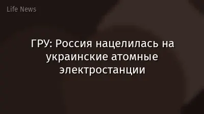 ГРУ: Россия нацелилась на украинские атомные электростанции