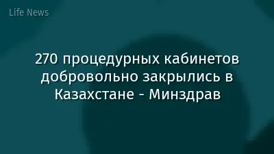 270 процедурных кабинетов добровольно закрылись в Казахстане - Минздрав