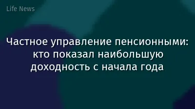 Частное управление пенсионными: кто показал наибольшую доходность с начала года