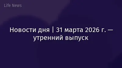 Новости дня | 31 марта 2026 г. — утренний выпуск