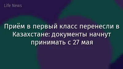 Приём в первый класс перенесли в Казахстане: документы начнут принимать с 27 мая