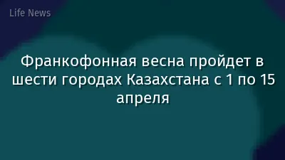 Франкофонная весна пройдет в шести городах Казахстана с 1 по 15 апреля