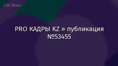 PRO КАДРЫ KZ » публикация №53455
