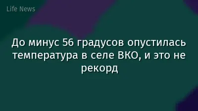 До минус 56 градусов опустилась температура в селе ВКО, и это не рекорд