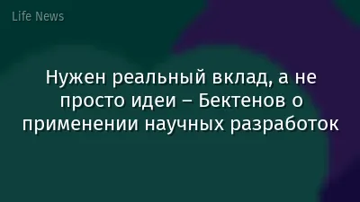 Нужен реальный вклад, а не просто идеи – Бектенов о применении научных разработок