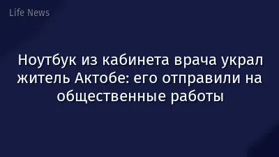 Ноутбук из кабинета врача украл житель Актобе: его отправили на общественные работы