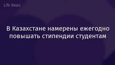 В Казахстане намерены ежегодно повышать стипендии студентам