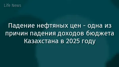 Падение нефтяных цен - одна из причин падения доходов бюджета Казахстана в 2025 году