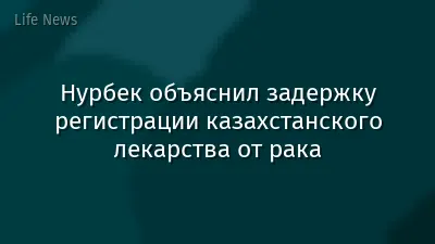 Нурбек объяснил задержку регистрации казахстанского лекарства от рака