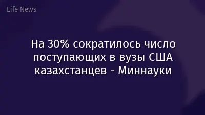 На 30% сократилось число поступающих в вузы США казахстанцев - Миннауки