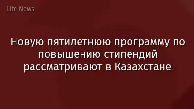 Новую пятилетнюю программу по повышению стипендий рассматривают в Казахстане