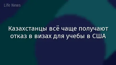 Казахстанцы всё чаще получают отказ в визах для учебы в США