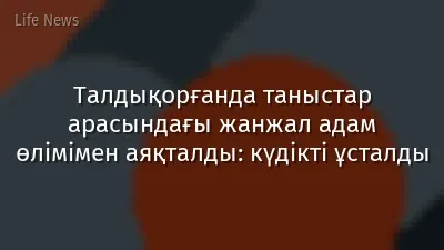 Талдықорғанда таныстар арасындағы жанжал адам өлімімен аяқталды: күдікті ұсталды