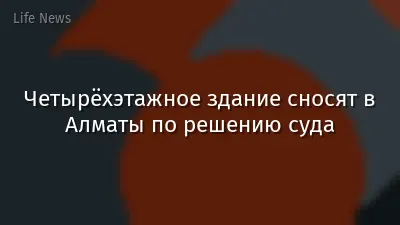 Четырёхэтажное здание сносят в Алматы по решению суда