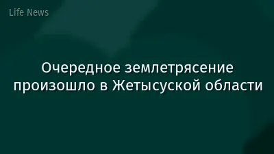Очередное землетрясение произошло в Жетысуской области
