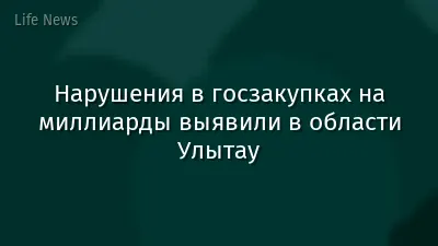 Нарушения в госзакупках на миллиарды выявили в области Улытау