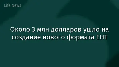 Около 3 млн долларов ушло на создание нового формата ЕНТ