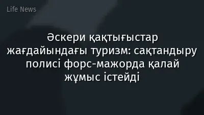 Әскери қақтығыстар жағдайындағы туризм: сақтандыру полисі форс-мажорда қалай жұмыс істейді