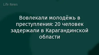 Вовлекали молодёжь в преступления: 20 человек задержали в Карагандинской области