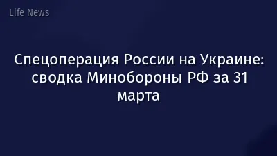 Спецоперация России на Украине: сводка Минобороны РФ за 31 марта