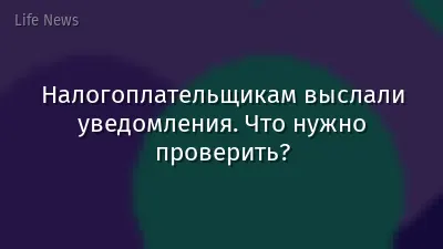 Налогоплательщикам выслали уведомления. Что нужно проверить?