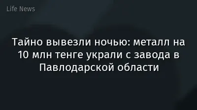 Тайно вывезли ночью: металл на 10 млн тенге украли с завода в Павлодарской области