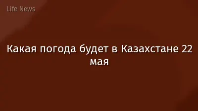 Какая погода будет в Казахстане 22 мая