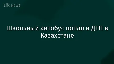 Школьный автобус попал в ДТП в Казахстане