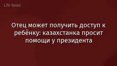 Отец может получить доступ к ребёнку: казахстанка просит помощи у президента