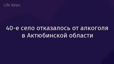 40-е село отказалось от алкоголя в Актюбинской области