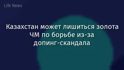 Казахстан может лишиться золота ЧМ по борьбе из-за допинг-скандала