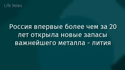 Россия впервые более чем за 20 лет открыла новые запасы важнейшего металла - лития